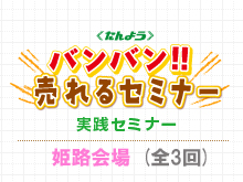 「バンバン!!　売れるセミナー」(実践セミナー)を開催します。【姫路会場】