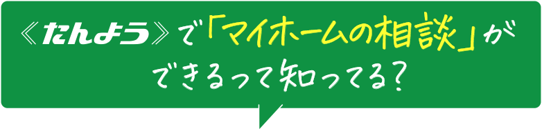 たんようで「マイホームの相談」ができるって知ってる？