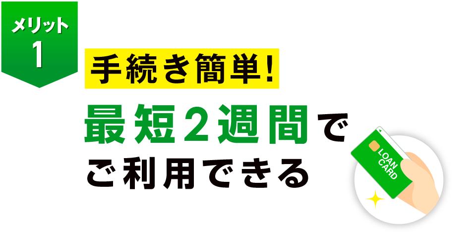 手続き簡単！最短2週間でご利用できる