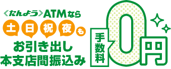 《たんよう》ATMなら土・日・祝・夜間も「お引きだし」「本支店間振込み」手数料0円